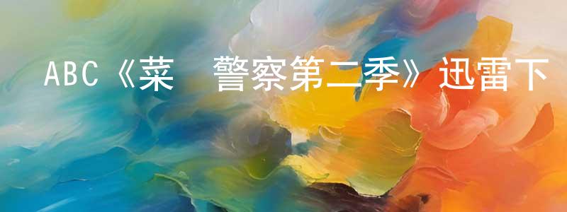 蔡春蓮發布ABC《菜鳥警察第二季》迅雷下載/在線觀看/百度云-犯罪/歷史載-美劇天堂